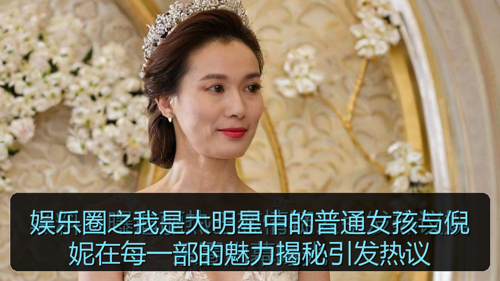 娱乐圈之我是大明星中的普通女孩与倪妮在每一部的魅力揭秘引发热议