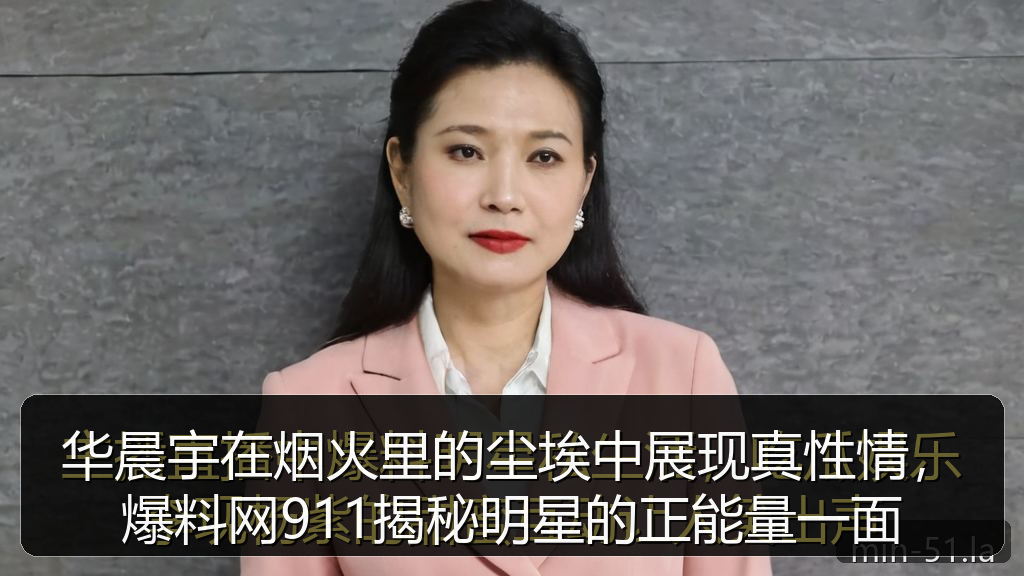 华晨宇在烟火里的尘埃中展现真性情，爆料网911揭秘明星的正能量一面