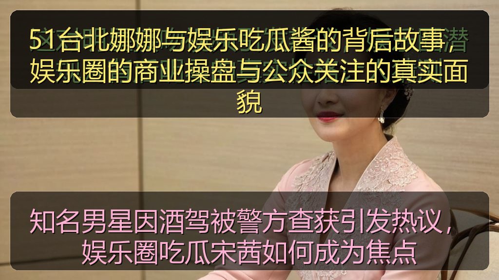 51台北娜娜与娱乐吃瓜酱的背后故事，娱乐圈的商业操盘与公众关注的真实面貌
