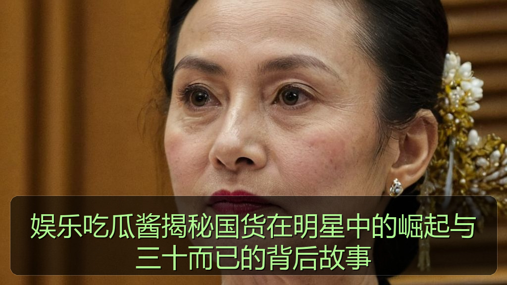 娱乐吃瓜酱揭秘国货在明星中的崛起与三十而已的背后故事