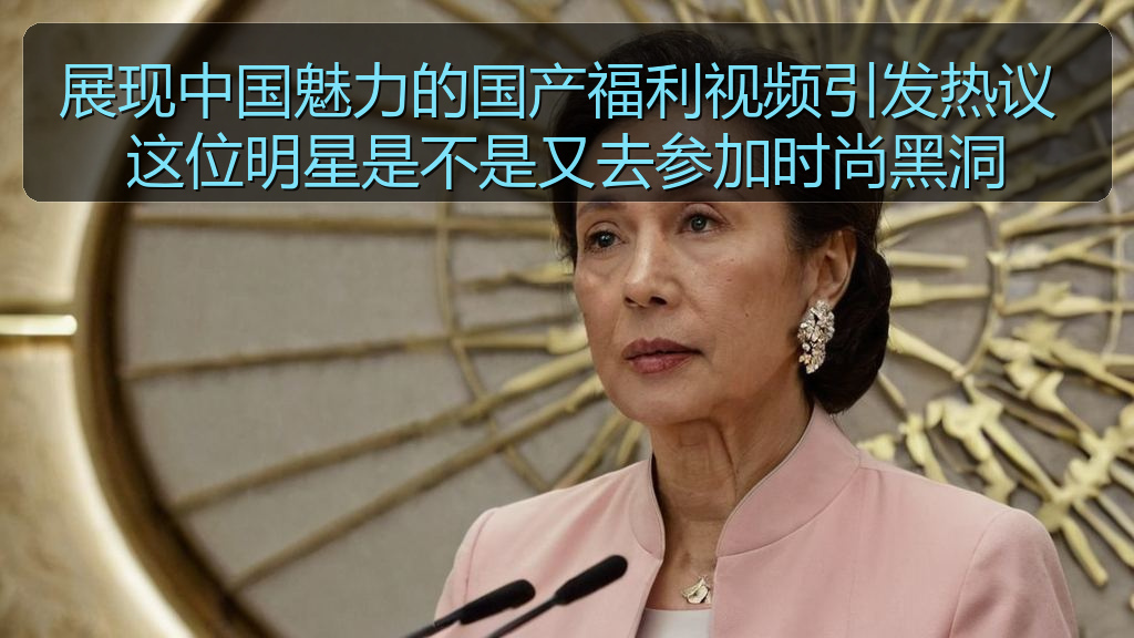 展现中国魅力的国产福利视频引发热议 这位明星是不是又去参加时尚黑洞