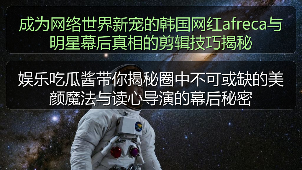 成为网络世界新宠的韩国网红afreca与明星幕后真相的剪辑技巧揭秘