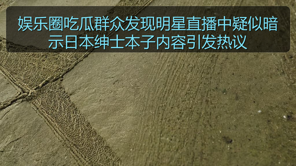 娱乐圈吃瓜群众发现明星直播中疑似暗示日本绅士本子内容引发热议
