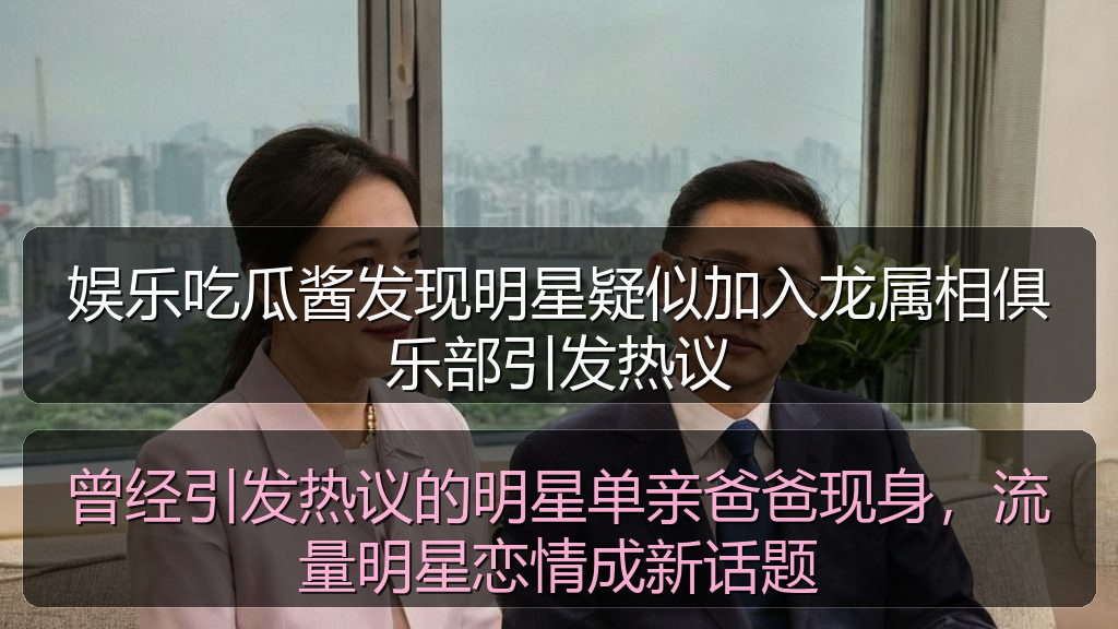 娱乐吃瓜酱发现明星疑似加入龙属相俱乐部引发热议