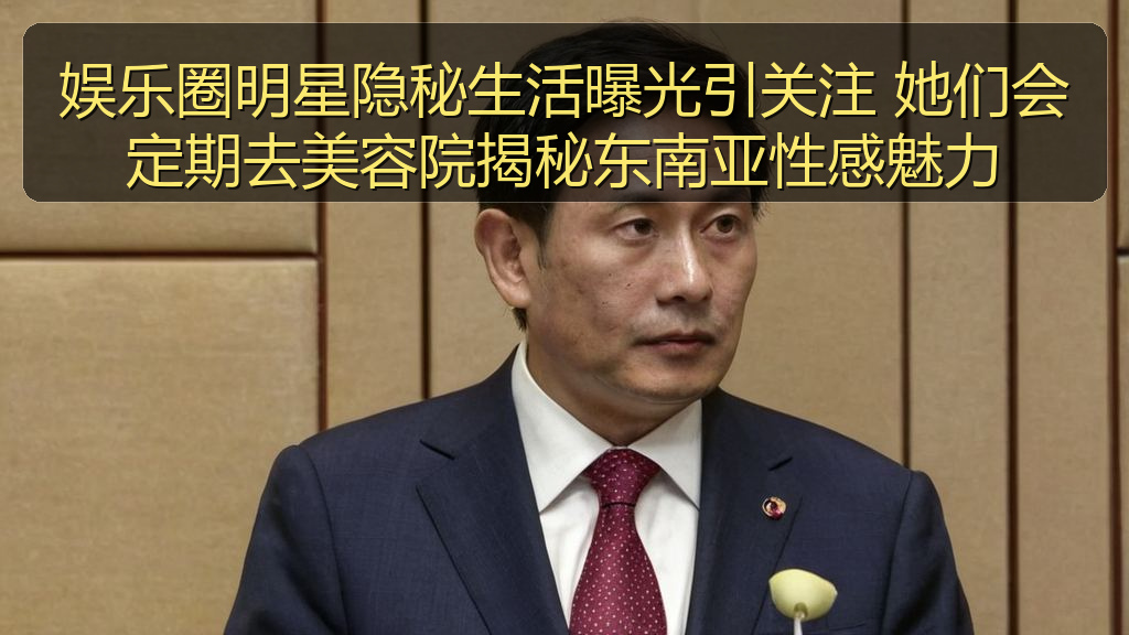 娱乐圈明星隐秘生活曝光引关注 她们会定期去美容院揭秘东南亚性感魅力
