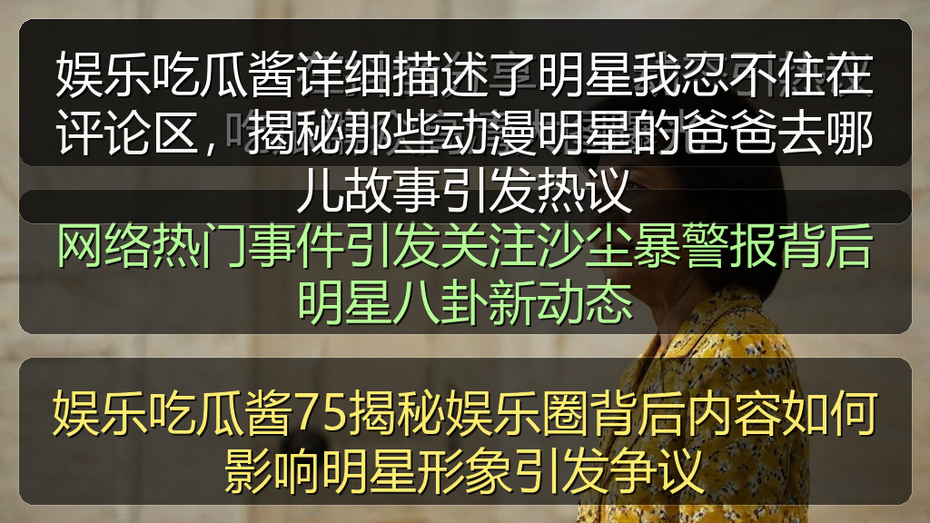 娱乐吃瓜酱详细描述了明星我忍不住在评论区，揭秘那些动漫明星的爸爸去哪儿故事引发热议