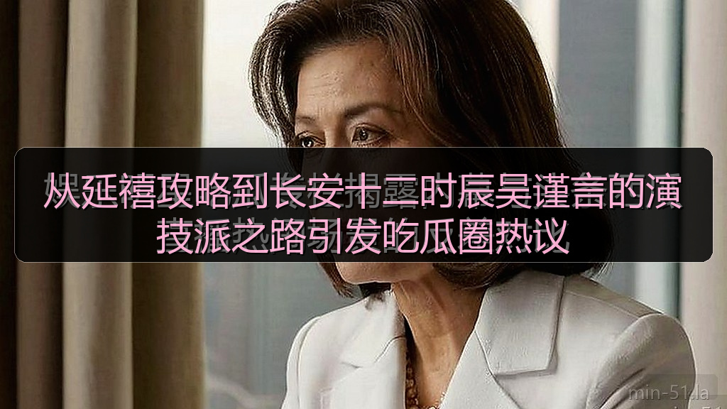 从延禧攻略到长安十二时辰吴谨言的演技派之路引发吃瓜圈热议