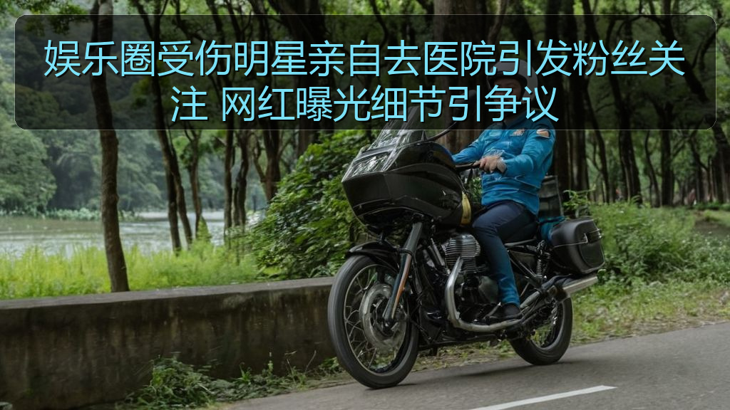 娱乐圈受伤明星亲自去医院引发粉丝关注 网红曝光细节引争议