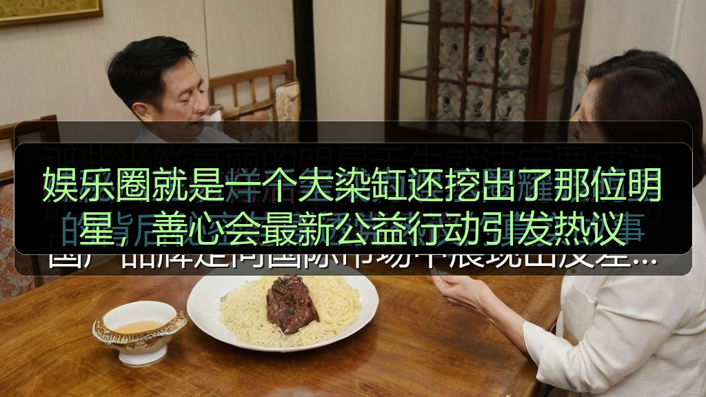 娱乐圈就是一个大染缸还挖出了那位明星，善心会最新公益行动引发热议