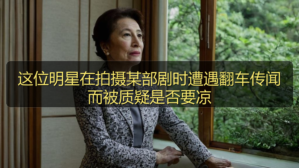 这位明星在拍摄某部剧时遭遇翻车传闻而被质疑是否要凉