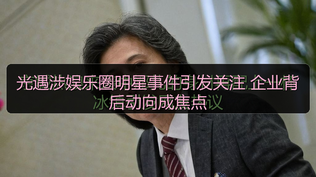 光遇涉娱乐圈明星事件引发关注 企业背后动向成焦点