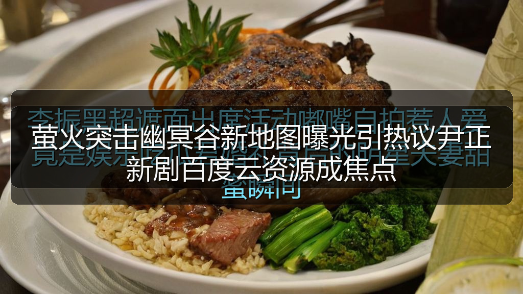 萤火突击幽冥谷新地图曝光引热议尹正新剧百度云资源成焦点