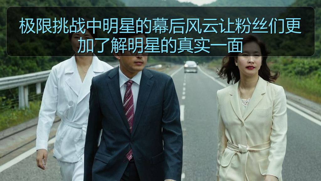 极限挑战中明星的幕后风云让粉丝们更加了解明星的真实一面