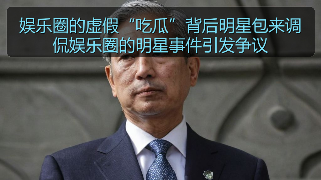 娱乐圈的虚假“吃瓜”背后明星包来调侃娱乐圈的明星事件引发争议