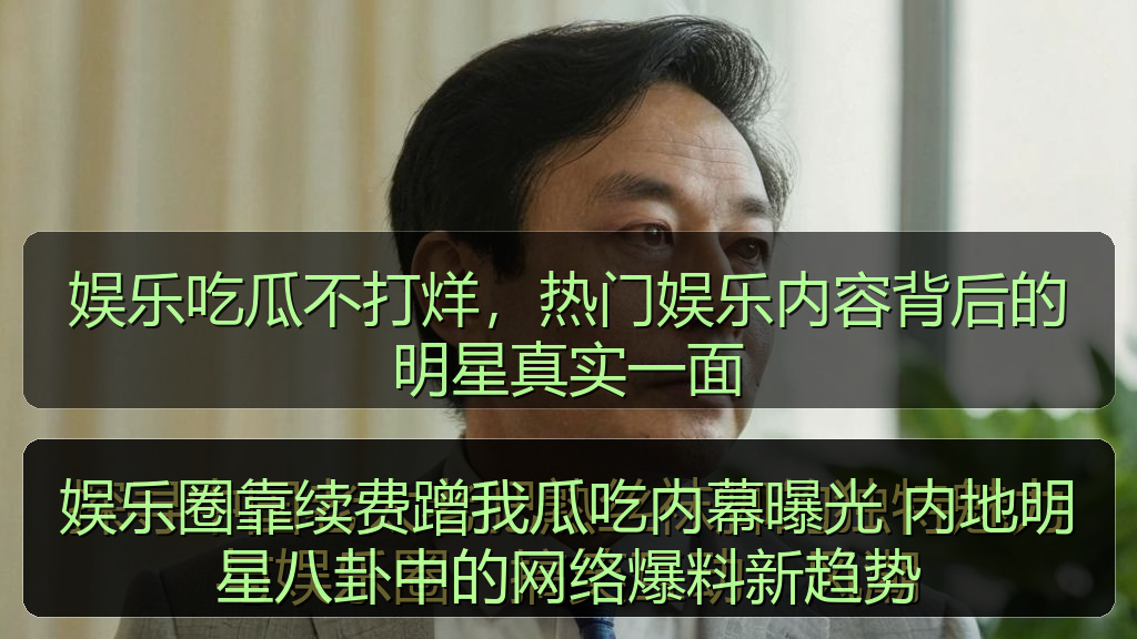 娱乐圈靠续费蹭我瓜吃内幕曝光 内地明星八卦中的网络爆料新趋势