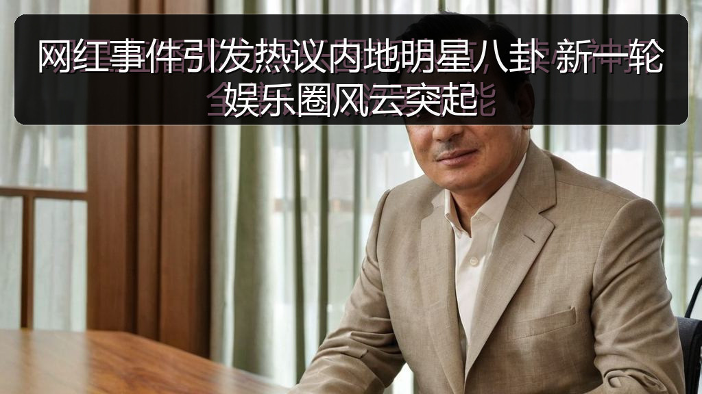 网红事件引发热议内地明星八卦 新一轮娱乐圈风云突起