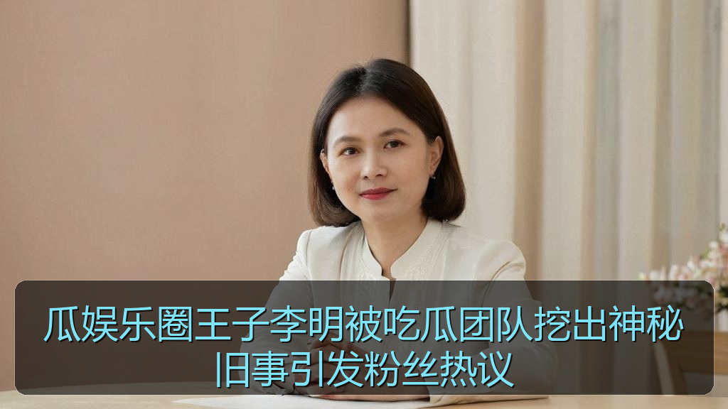 瓜娱乐圈王子李明被吃瓜团队挖出神秘旧事引发粉丝热议