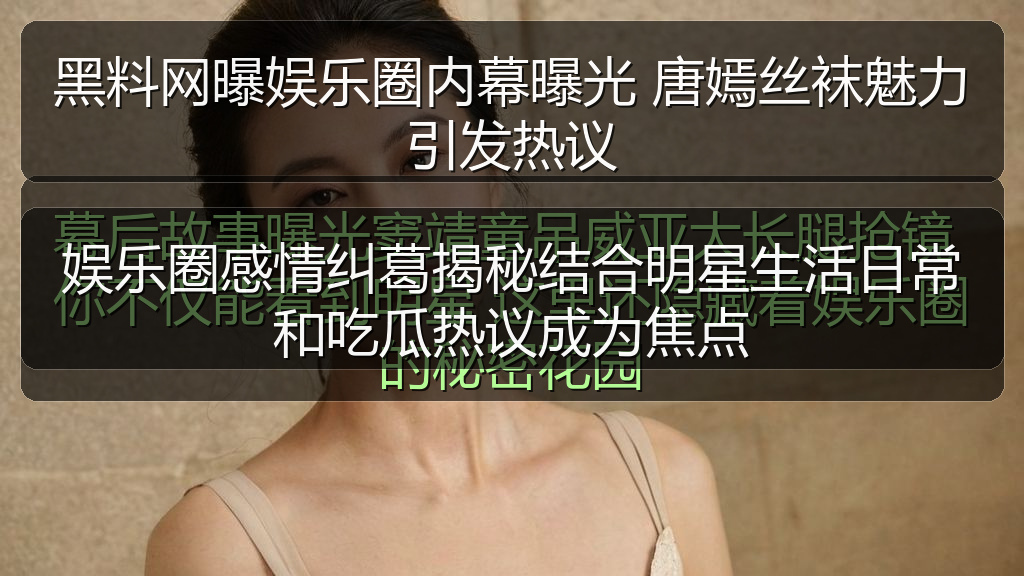 黑料网曝娱乐圈内幕曝光 唐嫣丝袜魅力引发热议
