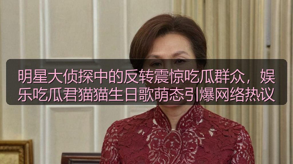 明星大侦探中的反转震惊吃瓜群众，娱乐吃瓜君猫猫生日歌萌态引爆网络热议