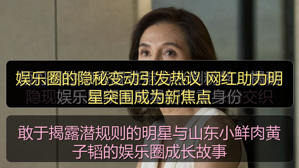 娱乐圈的隐秘变动引发热议 网红助力明星突围成为新焦点