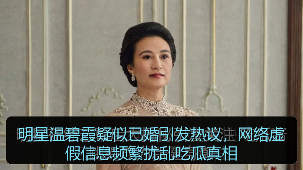 明星温碧霞疑似已婚引发热议，网络虚假信息频繁扰乱吃瓜真相