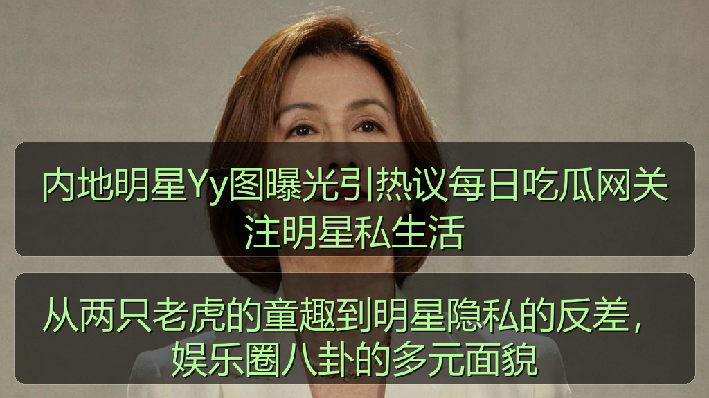 内地明星Yy图曝光引热议每日吃瓜网关注明星私生活