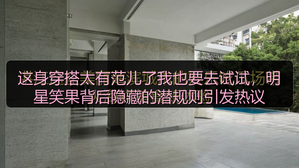 这身穿搭太有范儿了我也要去试试，明星笑果背后隐藏的潜规则引发热议