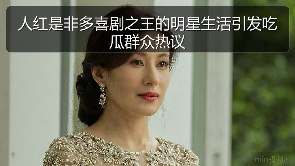 人红是非多喜剧之王的明星生活引发吃瓜群众热议