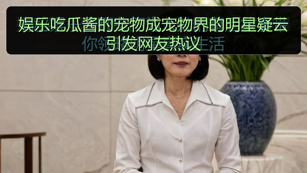 娱乐吃瓜酱的宠物成宠物界的明星疑云引发网友热议