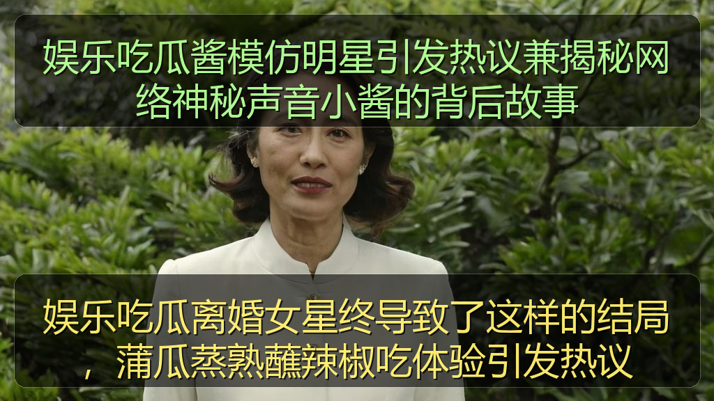 娱乐吃瓜酱模仿明星引发热议兼揭秘网络神秘声音小酱的背后故事