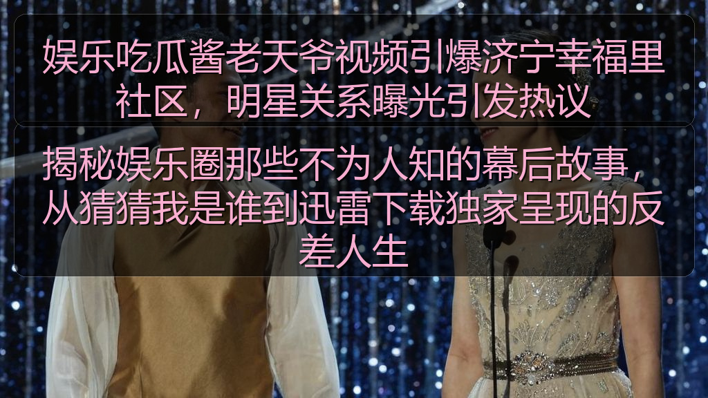 娱乐吃瓜酱老天爷视频引爆济宁幸福里社区,明星关系曝光引发热议