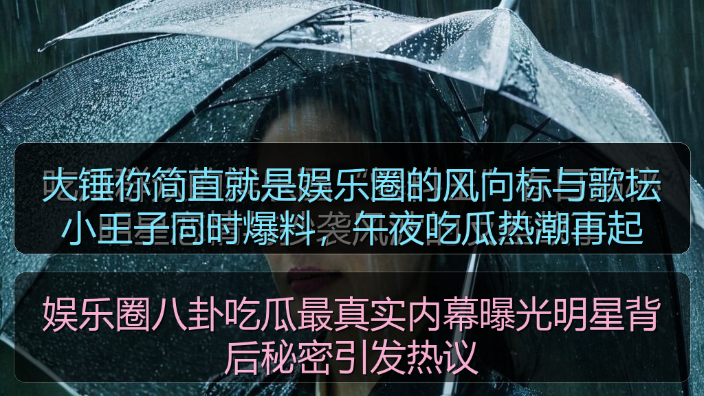 娱乐圈八卦吃瓜最真实内幕曝光明星背后秘密引发热议