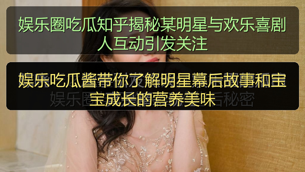 娱乐圈吃瓜知乎揭秘某明星与欢乐喜剧人互动引发关注