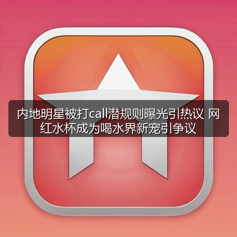 内地明星被打call潜规则曝光引热议 网红水杯成为喝水界新宠引争议