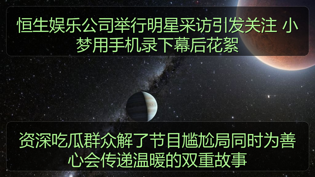 恒生娱乐公司举行明星采访引发关注 小梦用手机录下幕后花絮