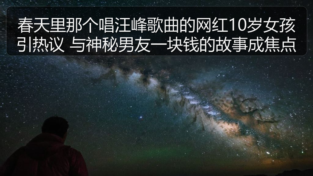 春天里那个唱汪峰歌曲的网红10岁女孩引热议 与神秘男友一块钱的故事成焦点