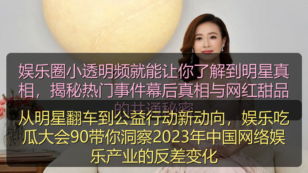 从明星翻车到公益行动新动向，娱乐吃瓜大会90带你洞察2023年中国网络娱乐产业的反差变化
