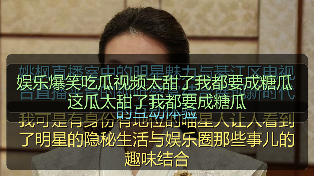 娱乐爆笑吃瓜视频太甜了我都要成糖瓜 这瓜太甜了我都要成糖瓜