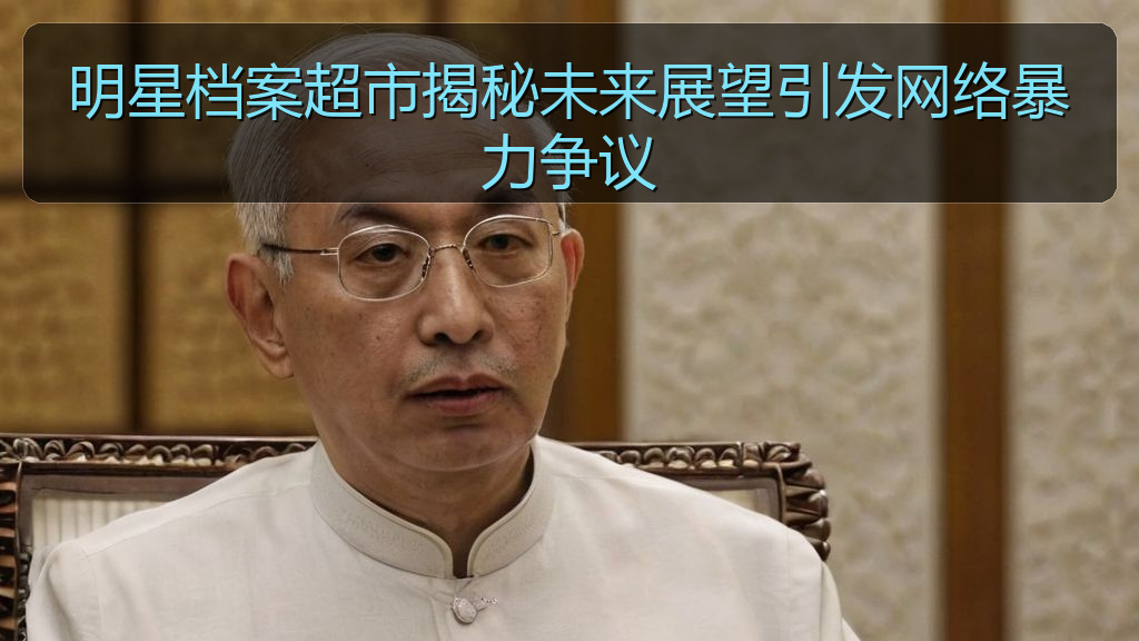 明星档案超市揭秘未来展望引发网络暴力争议