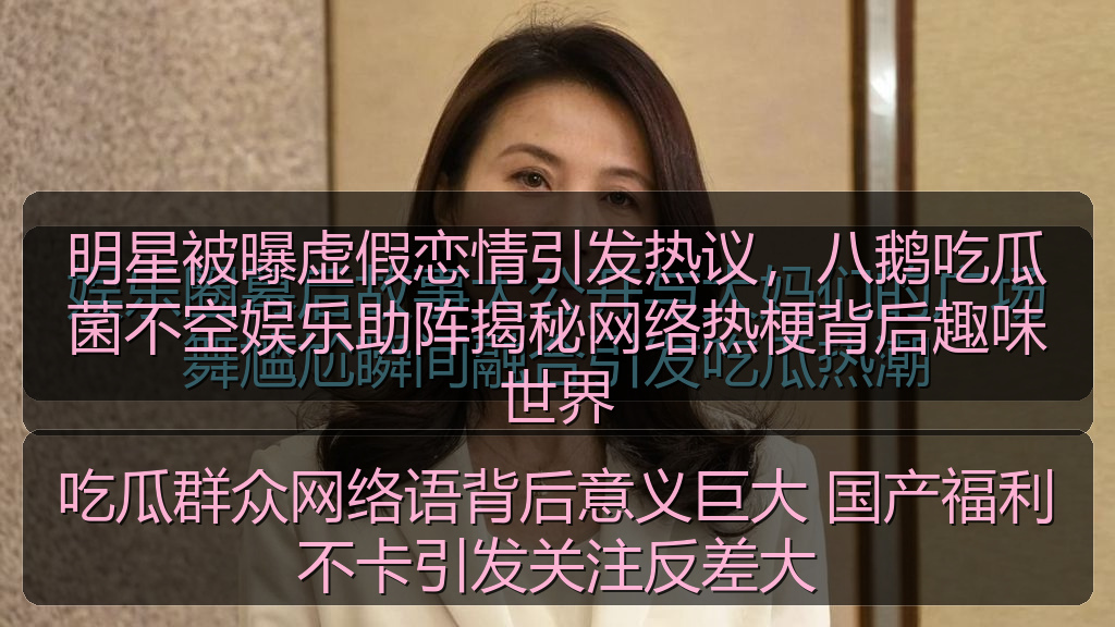 吃瓜群众网络语背后意义巨大 国产福利不卡引发关注反差大
