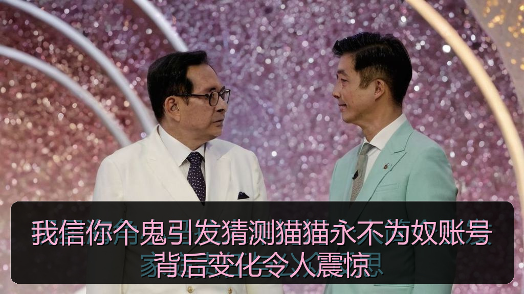 我信你个鬼引发猜测猫猫永不为奴账号背后变化令人震惊