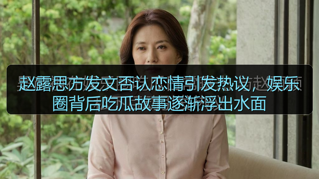 赵露思方发文否认恋情引发热议，娱乐圈背后吃瓜故事逐渐浮出水面