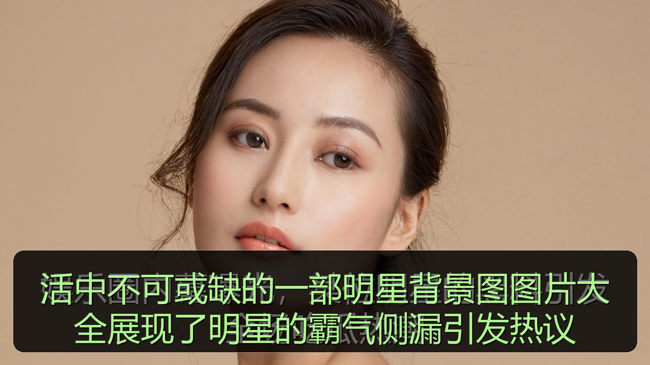活中不可或缺的一部明星背景图图片大全展现了明星的霸气侧漏引发热议