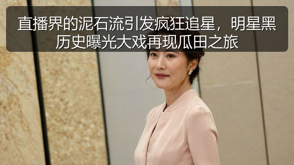 直播界的泥石流引发疯狂追星，明星黑历史曝光大戏再现瓜田之旅