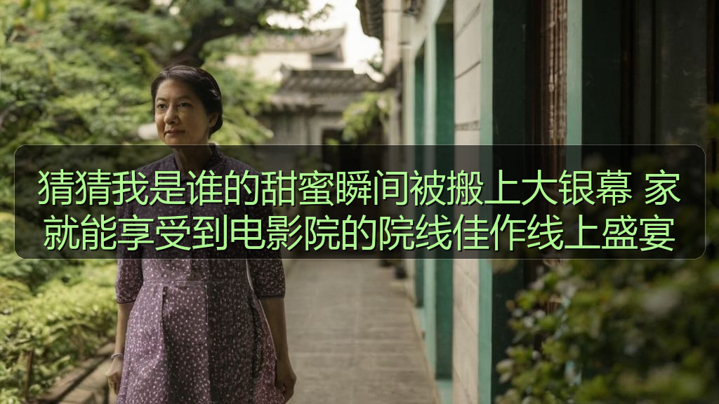 猜猜我是谁的甜蜜瞬间被搬上大银幕 家就能享受到电影院的院线佳作线上盛宴