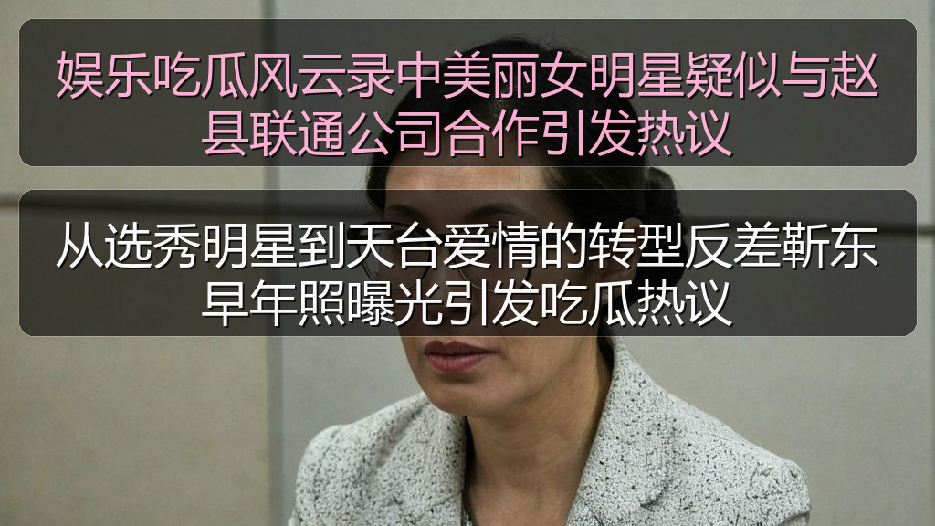 娱乐吃瓜风云录中美丽女明星疑似与赵县联通公司合作引发热议