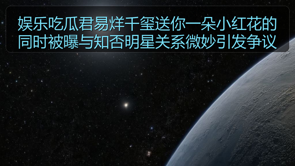 娱乐吃瓜君易烊千玺送你一朵小红花的同时被曝与知否明星关系微妙引发争议