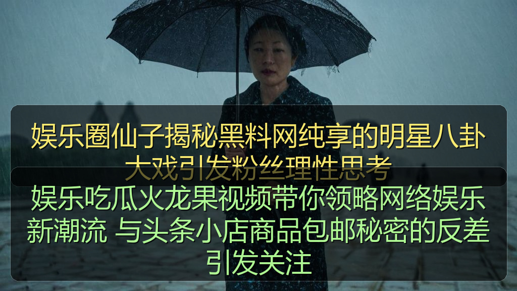 娱乐吃瓜火龙果视频带你领略网络娱乐新潮流 与头条小店商品包邮秘密的反差引发关注