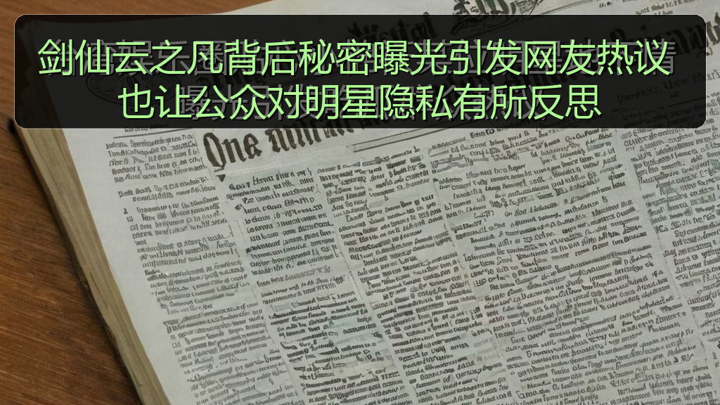 剑仙云之凡背后秘密曝光引发网友热议 也让公众对明星隐私有所反思