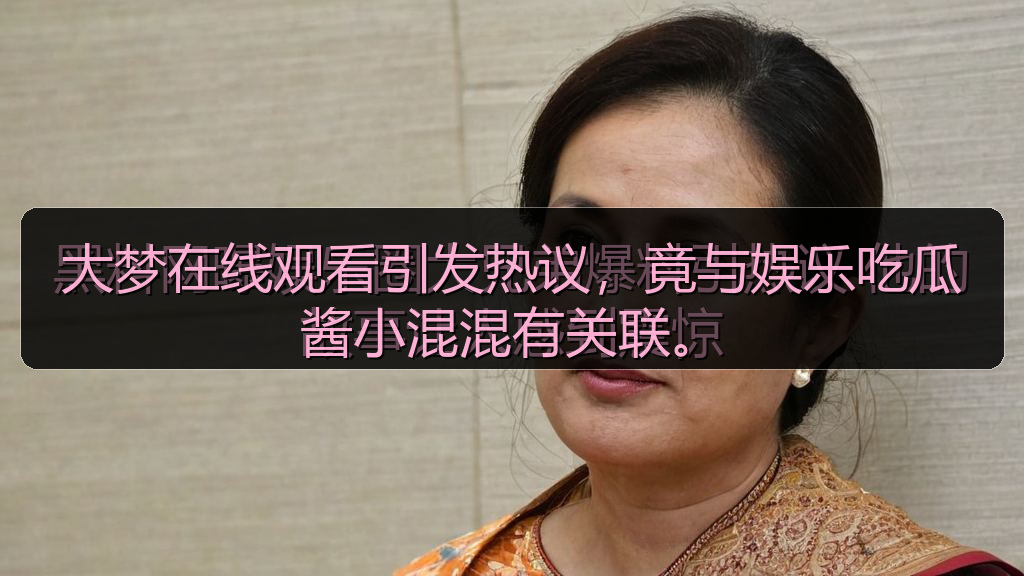 大梦在线观看引发热议，竟与娱乐吃瓜酱小混混有关联。